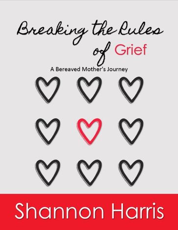 Breaking the Rules of Grief, A Bereaved Mother's Journey - Shannon Harris