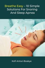 Breathe Easy - 10 Simple Solutions For Snoring And Sleep Apnea