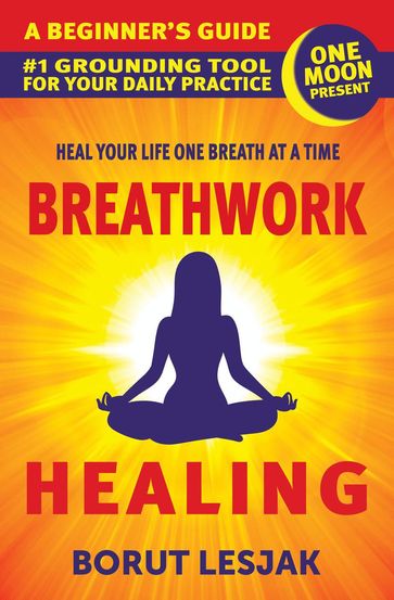 Breathwork Healing: A Beginner's Guide: #1 Grounding Tool For Your Daily Practice - Borut Lesjak