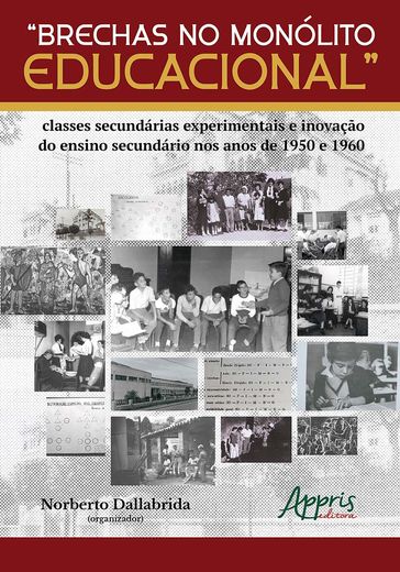 "Brechas no Monólito Educacional": Classes Decundárias Experimentais e Inovação do Ensino Secundário nos Anos de 1950 e 1960 - Norberto Dallabrida