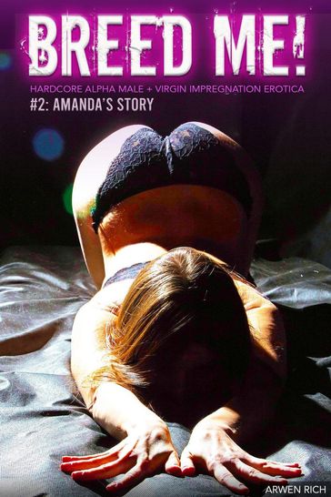 Breed Me! #2: Amanda's Story (Hardcore Alpha Male + Virgin Impregnation Erotica) - Arwen Rich