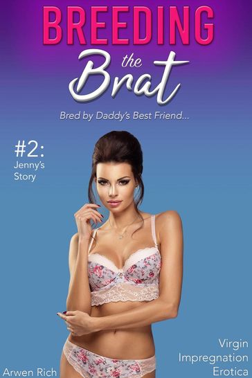 Breeding the Brat #2: Jenny's Story (Bred by Daddy's Best Friend, Virgin Impregnation Erotica) - Arwen Rich
