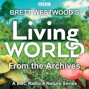 Brett Westwood's Living World from the Archives - Brett Westwood - Lionel Kelleway - Trai Anfield - Chris Sperring - Paul Evans - Peter France - Joanna Pinnock - Miranda Krestovnikoff - Sarah Pitt