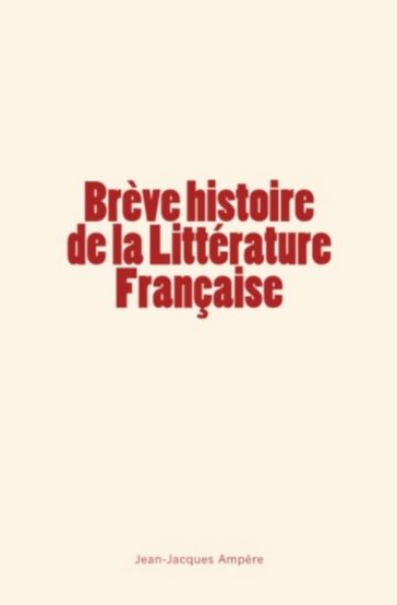 Brève histoire de la Littérature Française - Jean-Jacques Ampère