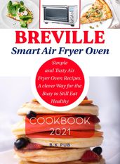 Breville Smart Air Fryer Oven Cookbook 2021: Simple and Tasty Air Fryer Oven Recipes. A Clever Way for the Busy to Still Eat Healthy