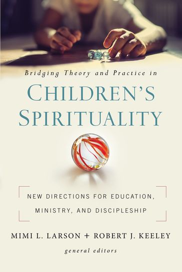 Bridging Theory and Practice in Children's Spirituality - Mimi L. Larson - Robert J. Keeley - Zondervan