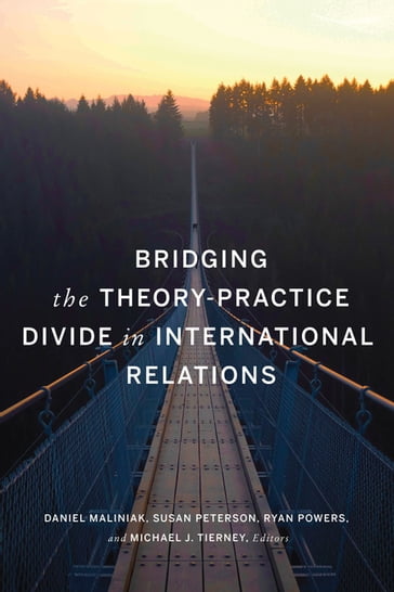 Bridging the Theory-Practice Divide in International Relations - Amanda Murdie - Christina J. Schneider - Daniel Maliniak - David A. Steinberg - Dimitri G. Demekas - Edward D. Mansfield - Jessica F. Green - Jessica Weeks - John R. Harvey - Jon C. W. Pevehouse - Joseph K. Young - Marc A. Levy - Michael C. Desch - Michael G. Findley - Michael J. Tierney - Paul C. Avey - Peter D. Feaver - Robert B. Zoellick - Ryan Powers - Sarah E. Mendelson - Sarah Kreps - Scott Edwards - Steven Radelet - Susan Peterson - Thomas B. Pepinsky - Thomas Hale