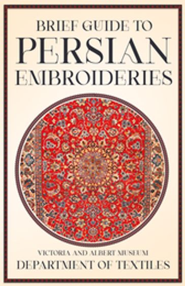 Brief Guide to Persian Embroideries - Victoria and Albert Museum Department of Textiles - ANON