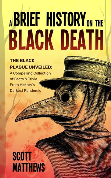 A Brief History On The Black Death - The Black Plague Unveiled: A Compelling Collection of Facts & Trivia From History's Darkest Pandemic - Scott Matthews