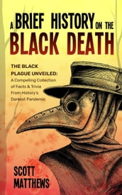 A Brief History On The Black Death - The Black Plague Unveiled: A Compelling Collection of Facts & Trivia From History