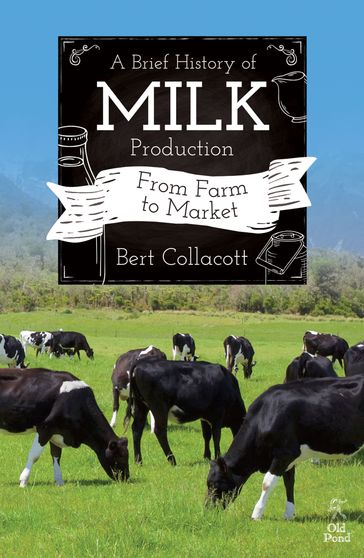 Brief History of Milk Production, A: From Farm to Market - Bert Collacott