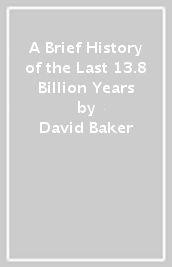 A Brief History of the Last 13.8 Billion Years