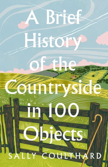 A Brief History of the Countryside in 100 Objects - Sally Coulthard