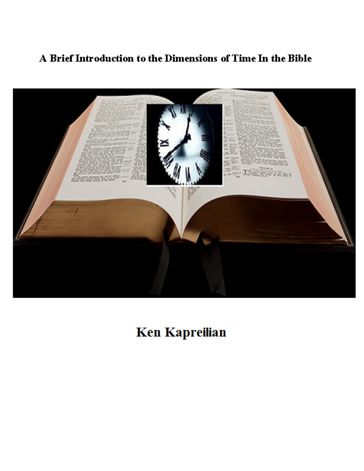 A Brief Introduction to the Dimensions of Time In the Bible - Ken Kapreilian