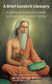 A Brief Sanskrit Glossary: A Spiritual Student s Guide to Essential Sanskrit Terms