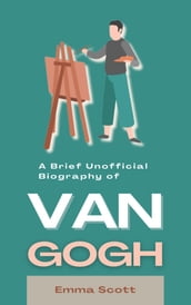 A Brief Unofficial Biography of Van Gogh