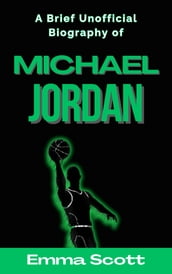 A Brief Unofficial Biography of Michael Jordan