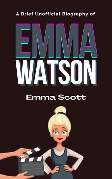 A Brief Unofficial Biography of Emma Watson - Emma Scott
