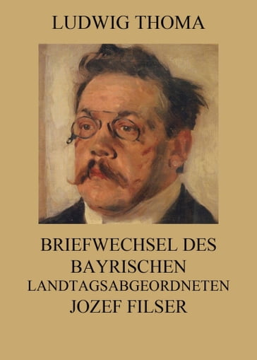 Briefwechsel des bayrischen Landtagsabgeordneten Jozef Filser - Ludwig Thoma