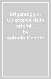 Brigantaggio. Un epopea dalle origini ai tempi moderni (1700-1900)