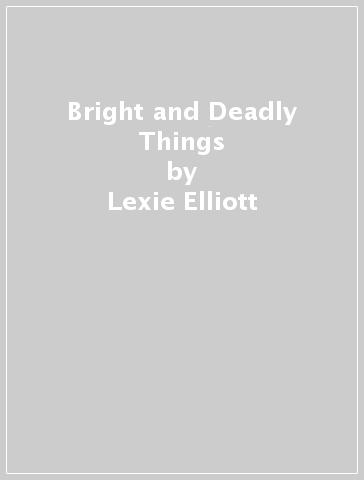 Bright and Deadly Things - Lexie Elliott