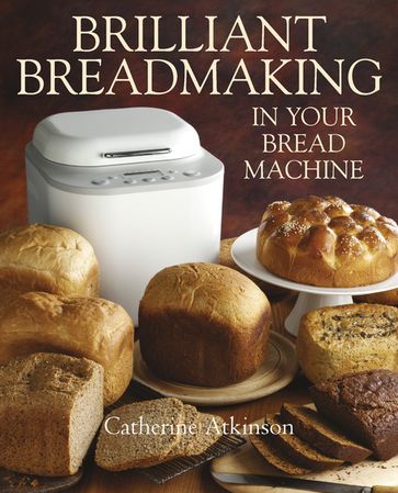 Brilliant Breadmaking in Your Bread Machine - Catherine Atkinson