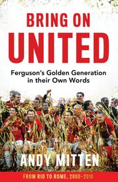 Bring on United: Ferguson s Golden Generation in their Own Words