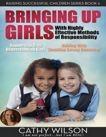 Bringing Up Girls: Supporting Girls, Understanding Girls, Raising Girls, Teaching Strong Character - Cathy Wilson