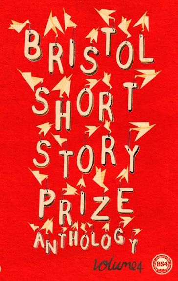Bristol Short Story Prize Anthology Volume 4 - Emily Bullock - Laura Windley - Laura Lewis etc