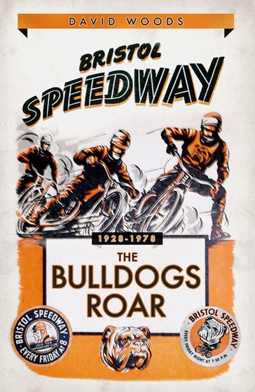 Bristol Speedway: The Bulldogs Roar 1928-1978 - David Woods