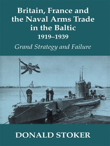 Britain, France and the Naval Arms Trade in the Baltic, 1919 -1939 - Donald Stoker