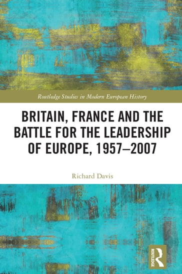 Britain, France and the Battle for the Leadership of Europe, 1957-2007 - Richard Davis