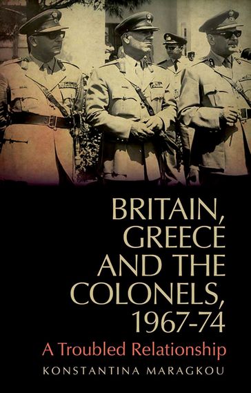 Britain, Greece and The Colonels, 1967-74 - Konstantina Maragkou