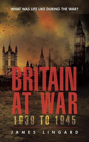 Britain at War 1939 to 1945 - James Lingard
