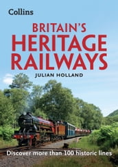 Britain s Heritage Railways: Discover more than 100 historic lines