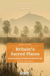 Britain s Sacred Places (Slow Travel): A guide to ancient and modern sites that stir the soul