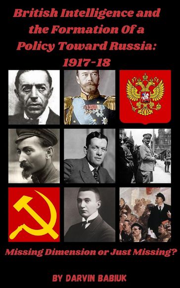 British Intelligence and the Formation Of a Policy Toward Russia, 1917-18: Missing Dimension or Just Missing? - Darvin Babiuk