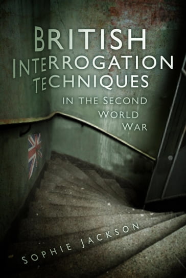 British Interrogation Techniques in the Second World War - Sophie Jackson