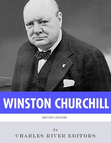 British Legends: The Life and Legacy of Winston Churchill - Charles River Editors