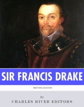 British Legends: The Life and Legacy of Sir Francis Drake