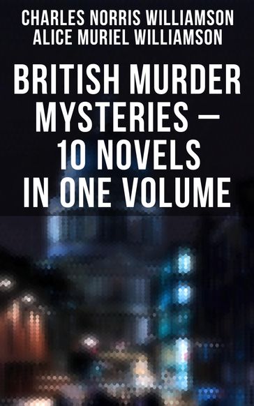 British Murder Mysteries  10 Novels in One Volume - Charles Norris Williamson - Alice Muriel Williamson