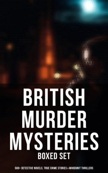 British Murder Mysteries - Boxed Set (560+ Detective Novels, True Crime Stories & Whodunit Thrillers) - A. M. Williamson - Annie Haynes - Arthur Conan Doyle - Arthur Morrison - C. N. Williamson - E. W. Hornung - Edgar Wallace - Ernest Bramah - Ethel Lina White - Frank Froest - G. K. Chesterton - H. C. McNeile - Isabel Ostander - J. S. Fletcher - R. Austin Freeman - Rober Barr - Thomas W. Hanshew - Victor L. Whitechurch - Collins Wilkie