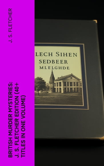 British Murder Mysteries: J. S. Fletcher Edition (40+ Titles in One Volume) - J. S. Fletcher