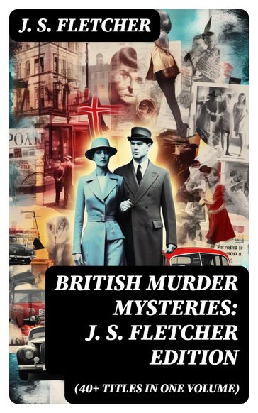 British Murder Mysteries: J. S. Fletcher Edition (40+ Titles in One Volume) - J. S. Fletcher