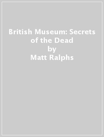 British Museum: Secrets of the Dead - Matt Ralphs