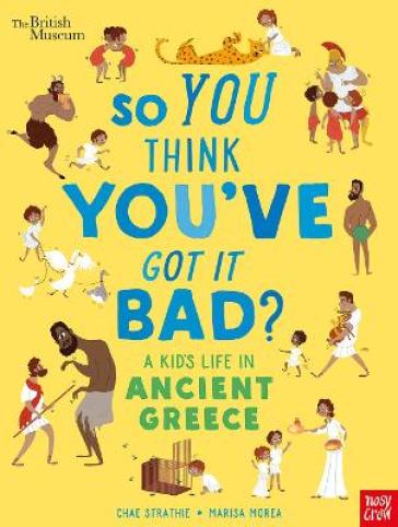 British Museum: So You Think You've Got It Bad? A Kid's Life in Ancient Greece - Chae Strathie