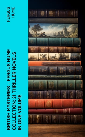 British Mysteries - Fergus Hume Collection: 21 Thriller Novels in One Volume - Fergus Hume