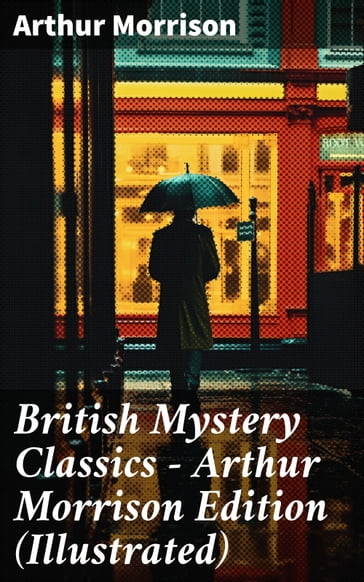 British Mystery Classics - Arthur Morrison Edition (Illustrated) - Arthur Morrison
