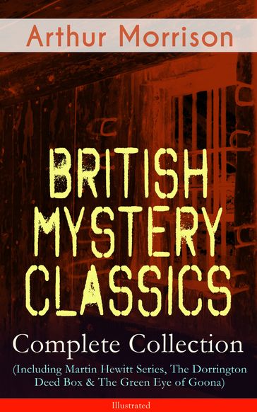 British Mystery Classics - Complete Collection (Including Martin Hewitt Series, The Dorrington Deed Box & The Green Eye of Goona) - Illustrated - Arthur Morrison