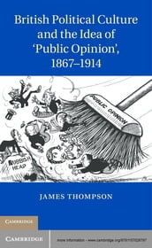 British Political Culture and the Idea of  Public Opinion , 18671914